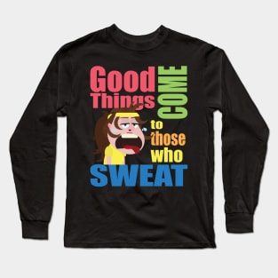 Good Things Come To Those Who Sweat Long Sleeve T-Shirt